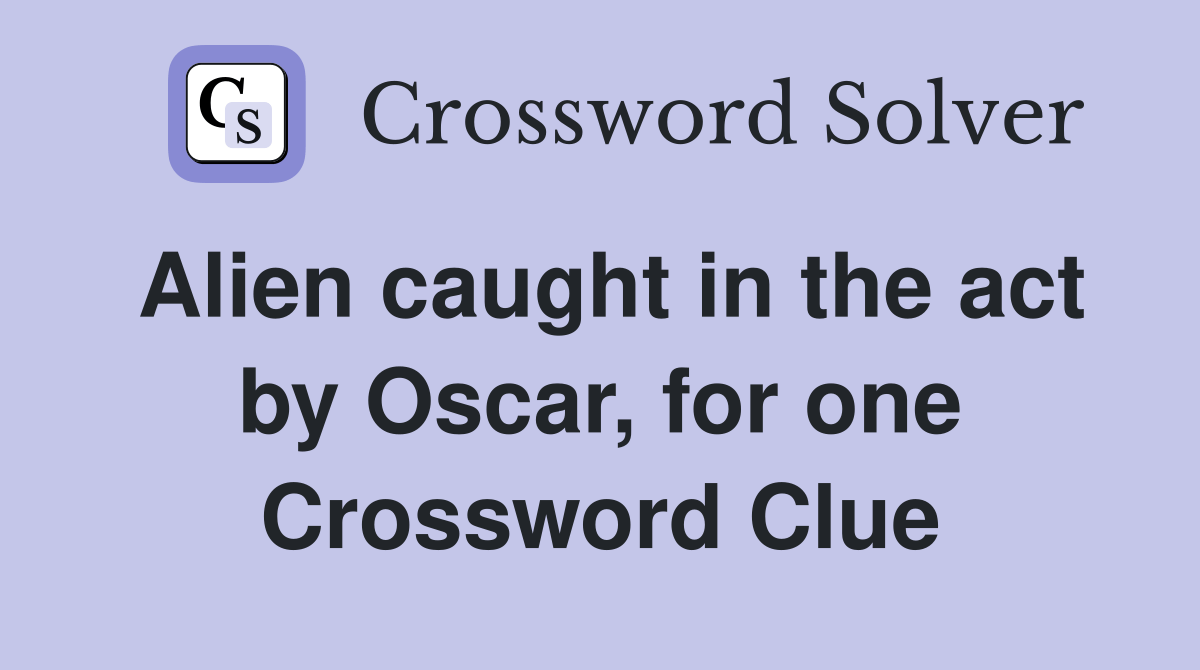 Alien caught in the act by Oscar, for one Crossword Clue Answers
